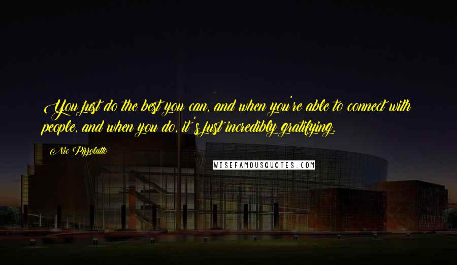 Nic Pizzolatto Quotes: You just do the best you can, and when you're able to connect with people, and when you do, it's just incredibly gratifying.