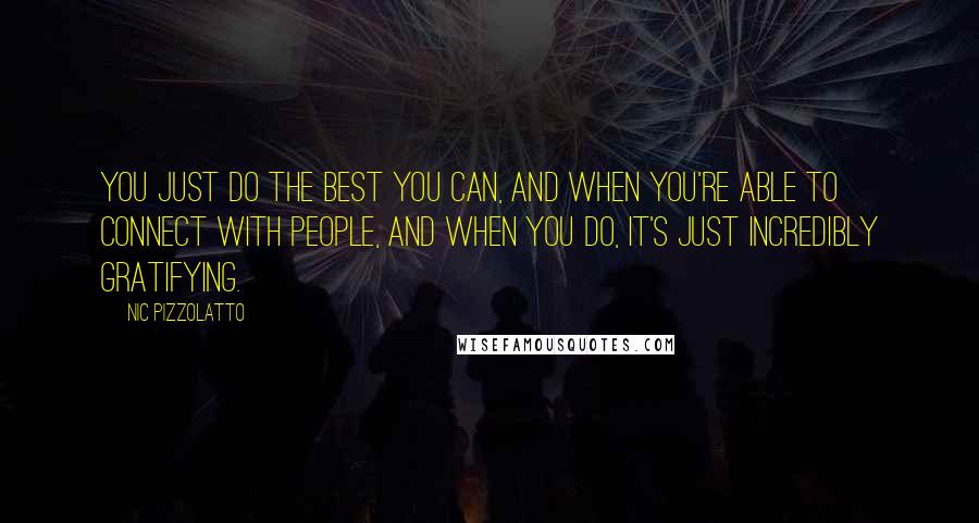 Nic Pizzolatto Quotes: You just do the best you can, and when you're able to connect with people, and when you do, it's just incredibly gratifying.