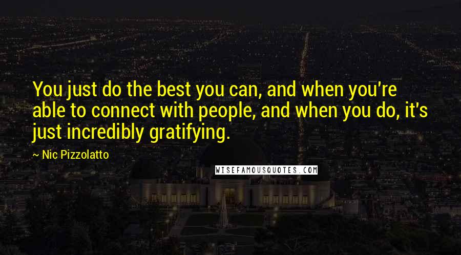 Nic Pizzolatto Quotes: You just do the best you can, and when you're able to connect with people, and when you do, it's just incredibly gratifying.