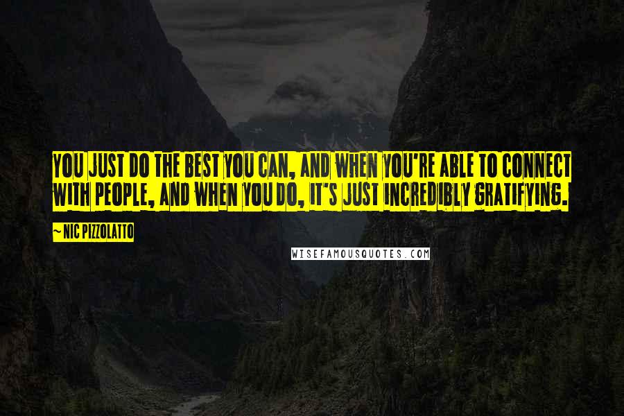 Nic Pizzolatto Quotes: You just do the best you can, and when you're able to connect with people, and when you do, it's just incredibly gratifying.