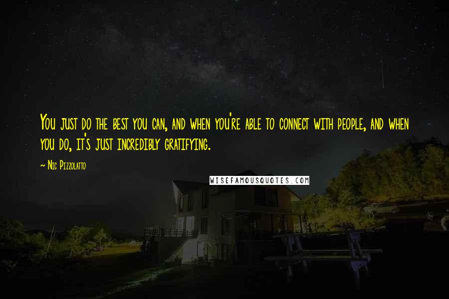 Nic Pizzolatto Quotes: You just do the best you can, and when you're able to connect with people, and when you do, it's just incredibly gratifying.