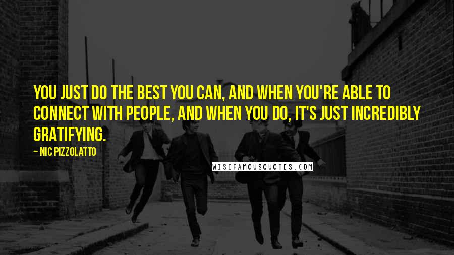 Nic Pizzolatto Quotes: You just do the best you can, and when you're able to connect with people, and when you do, it's just incredibly gratifying.