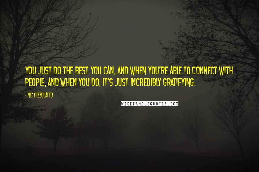 Nic Pizzolatto Quotes: You just do the best you can, and when you're able to connect with people, and when you do, it's just incredibly gratifying.