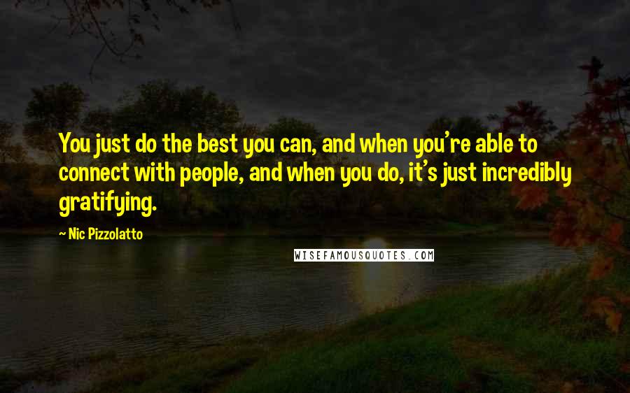 Nic Pizzolatto Quotes: You just do the best you can, and when you're able to connect with people, and when you do, it's just incredibly gratifying.