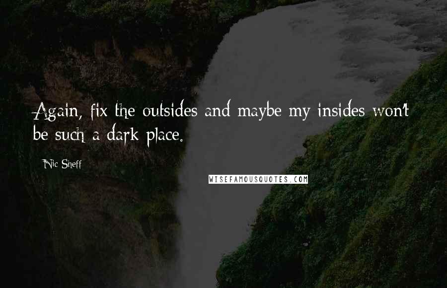 Nic Sheff Quotes: Again, fix the outsides and maybe my insides won't be such a dark place.