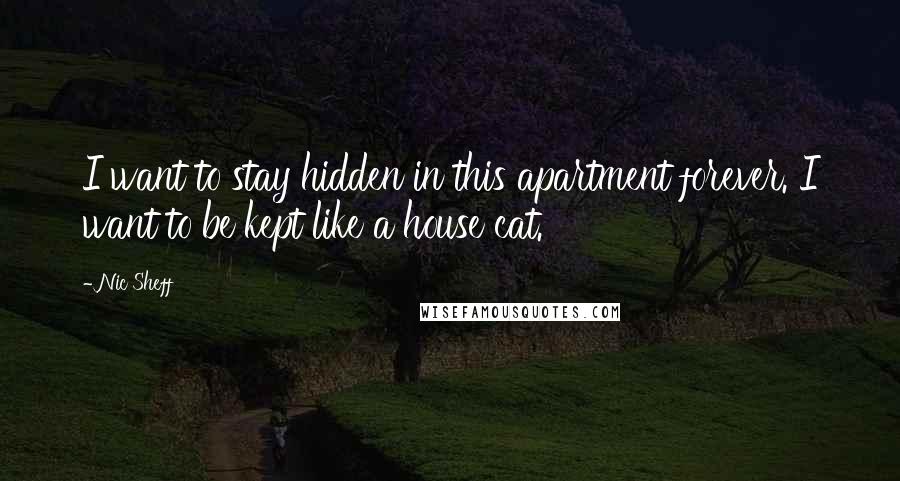 Nic Sheff Quotes: I want to stay hidden in this apartment forever. I want to be kept like a house cat.