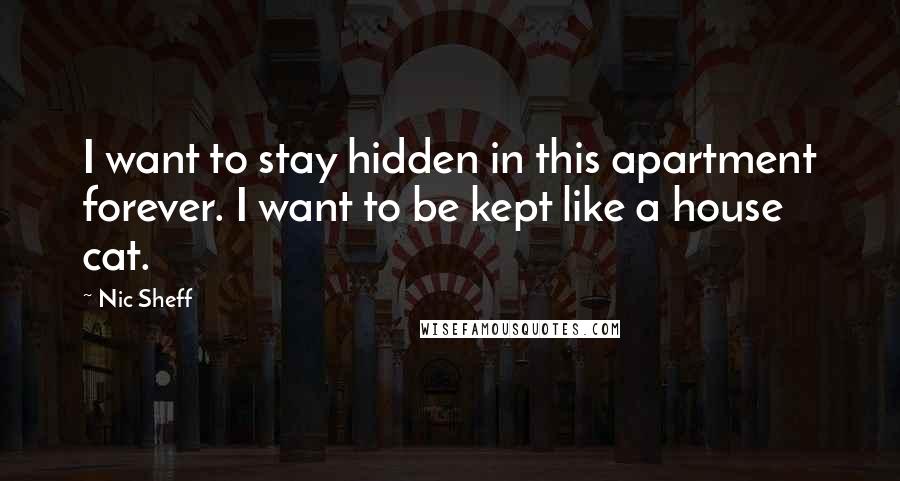 Nic Sheff Quotes: I want to stay hidden in this apartment forever. I want to be kept like a house cat.