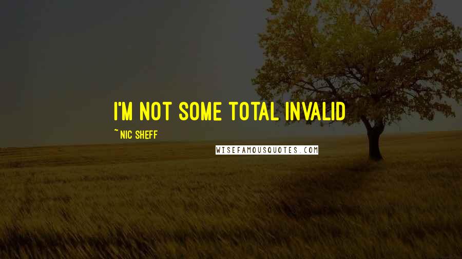 Nic Sheff Quotes: I'm not some total invalid