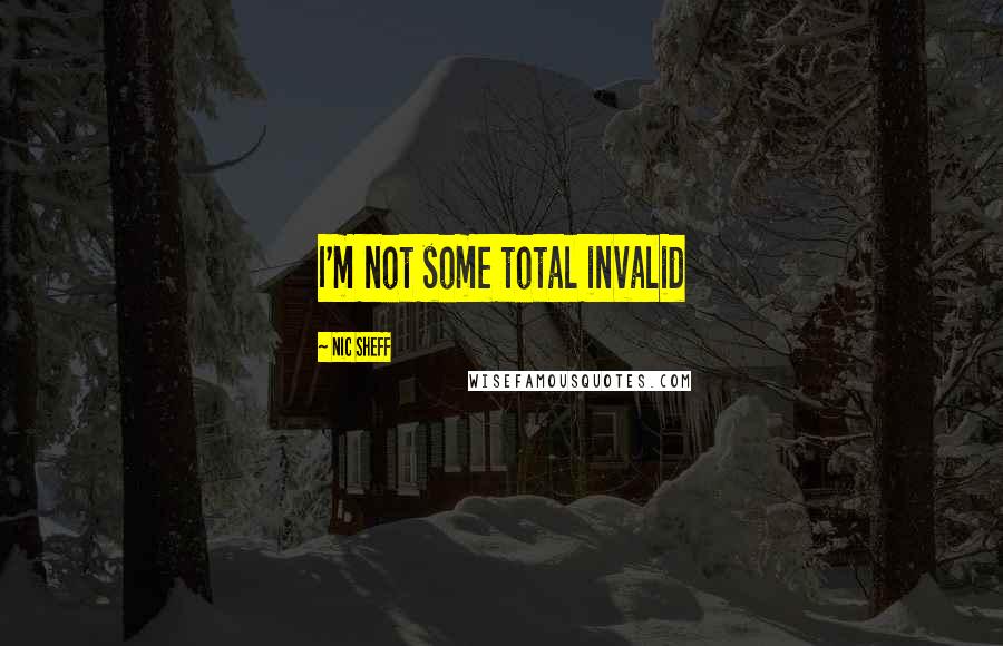 Nic Sheff Quotes: I'm not some total invalid