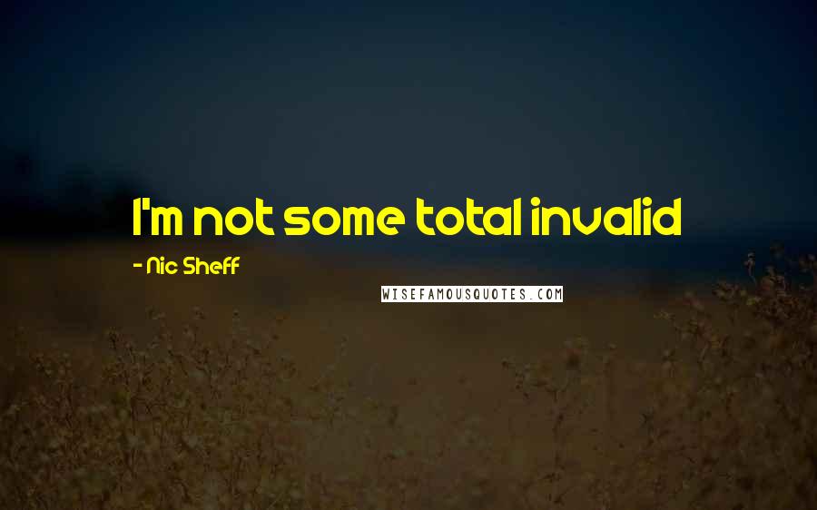 Nic Sheff Quotes: I'm not some total invalid