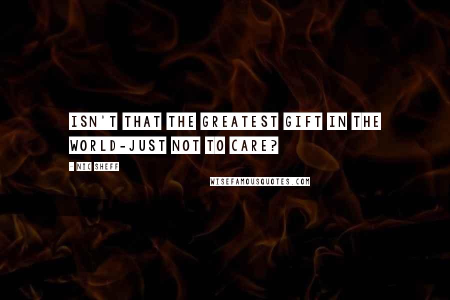 Nic Sheff Quotes: Isn't that the greatest gift in the world-just not to care?