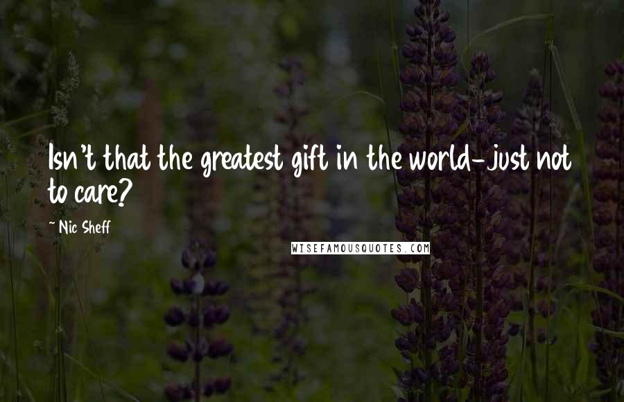 Nic Sheff Quotes: Isn't that the greatest gift in the world-just not to care?