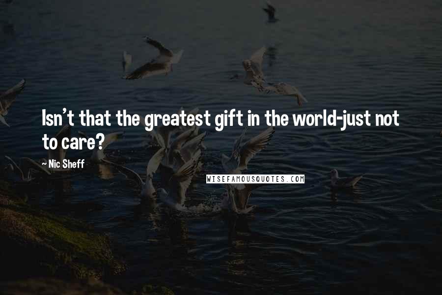 Nic Sheff Quotes: Isn't that the greatest gift in the world-just not to care?