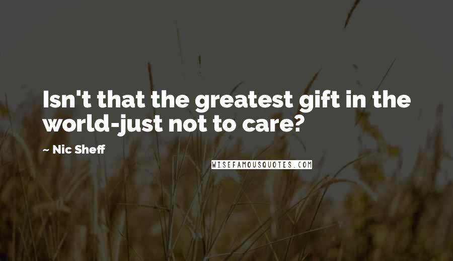 Nic Sheff Quotes: Isn't that the greatest gift in the world-just not to care?