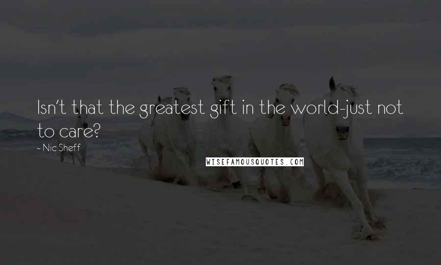 Nic Sheff Quotes: Isn't that the greatest gift in the world-just not to care?