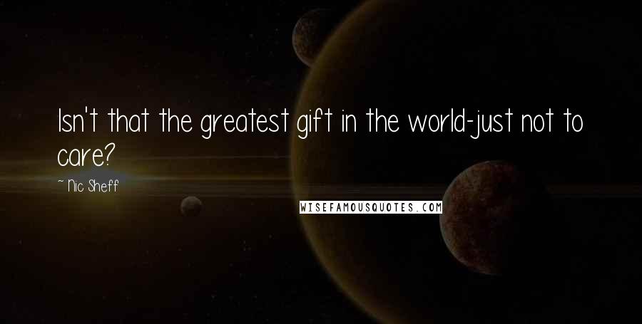 Nic Sheff Quotes: Isn't that the greatest gift in the world-just not to care?