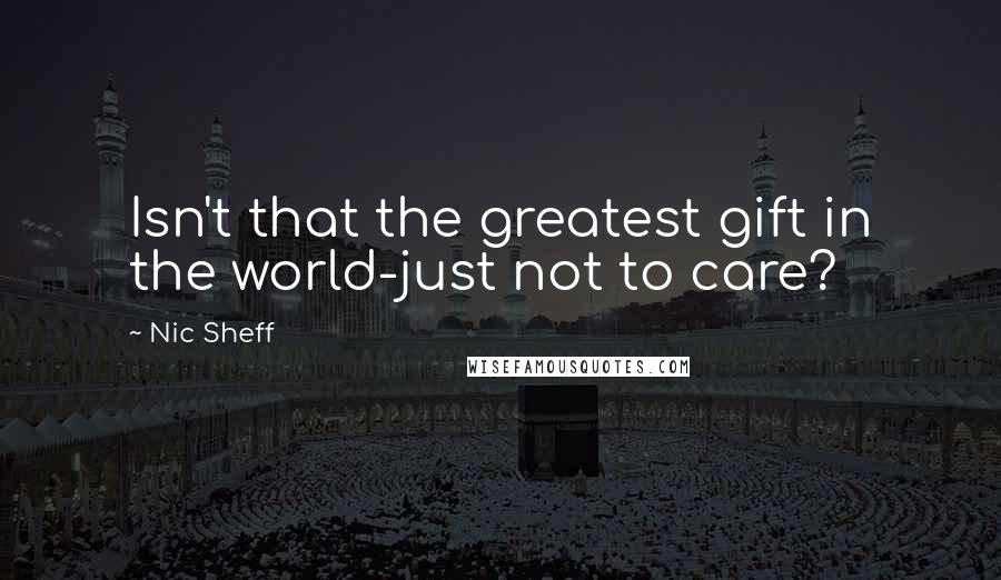 Nic Sheff Quotes: Isn't that the greatest gift in the world-just not to care?