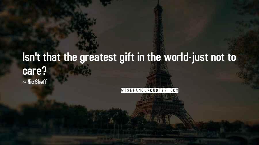 Nic Sheff Quotes: Isn't that the greatest gift in the world-just not to care?