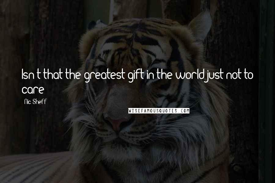 Nic Sheff Quotes: Isn't that the greatest gift in the world-just not to care?