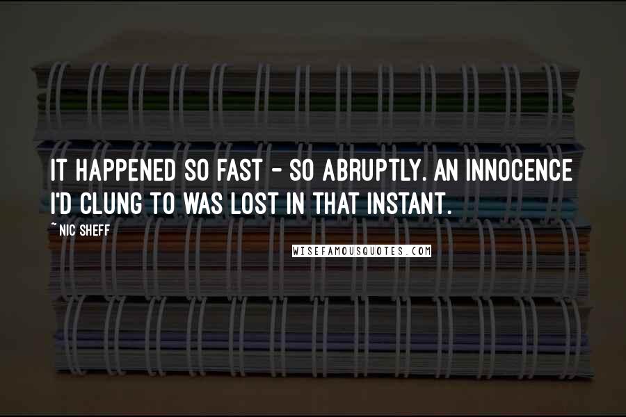 Nic Sheff Quotes: It happened so fast - so abruptly. An innocence I'd clung to was lost in that instant.