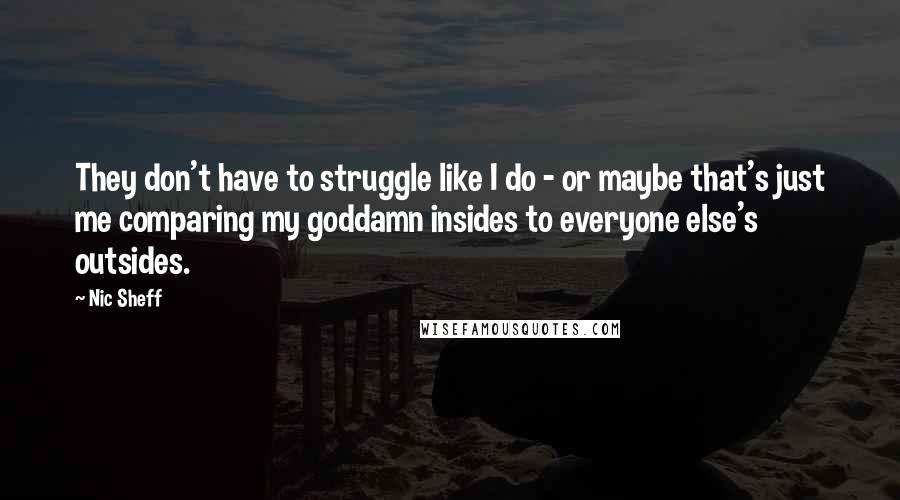 Nic Sheff Quotes: They don't have to struggle like I do - or maybe that's just me comparing my goddamn insides to everyone else's outsides.