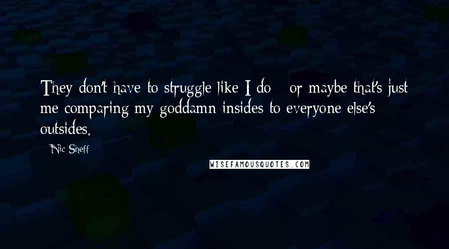 Nic Sheff Quotes: They don't have to struggle like I do - or maybe that's just me comparing my goddamn insides to everyone else's outsides.