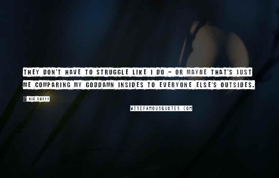 Nic Sheff Quotes: They don't have to struggle like I do - or maybe that's just me comparing my goddamn insides to everyone else's outsides.