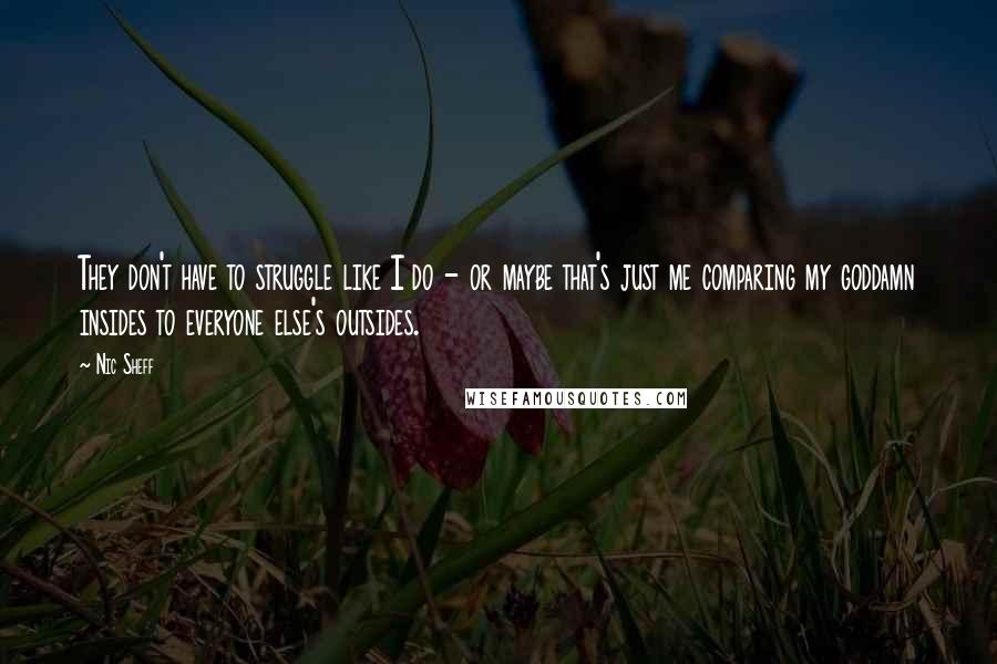 Nic Sheff Quotes: They don't have to struggle like I do - or maybe that's just me comparing my goddamn insides to everyone else's outsides.