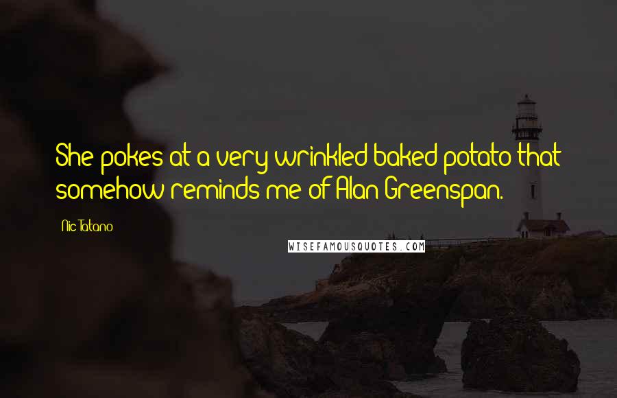 Nic Tatano Quotes: She pokes at a very wrinkled baked potato that somehow reminds me of Alan Greenspan.