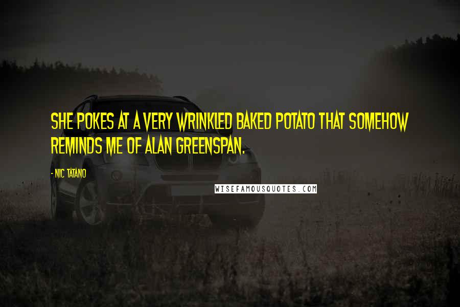 Nic Tatano Quotes: She pokes at a very wrinkled baked potato that somehow reminds me of Alan Greenspan.