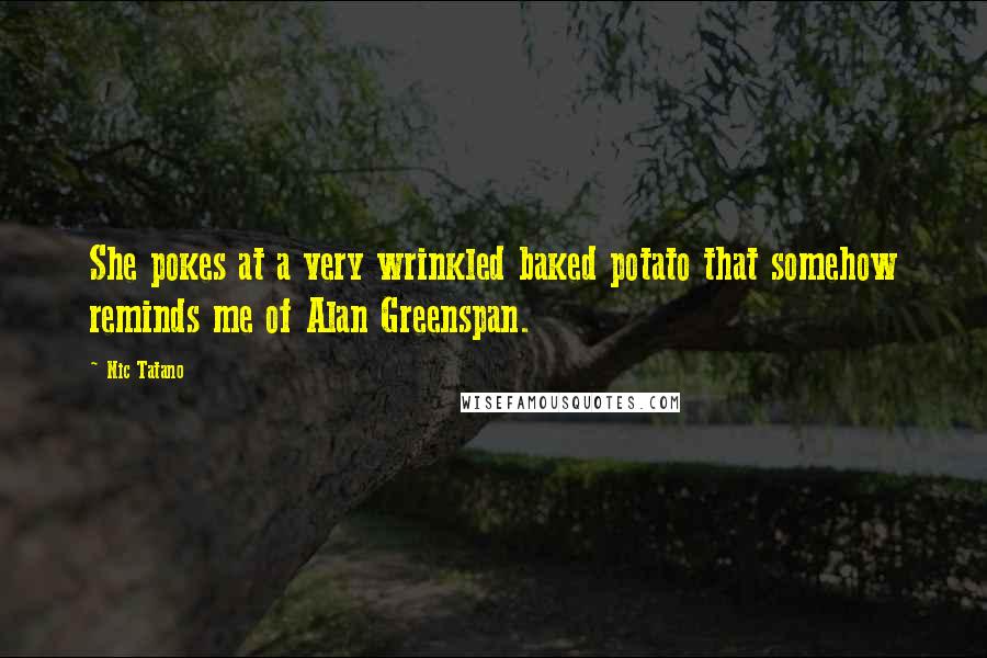 Nic Tatano Quotes: She pokes at a very wrinkled baked potato that somehow reminds me of Alan Greenspan.