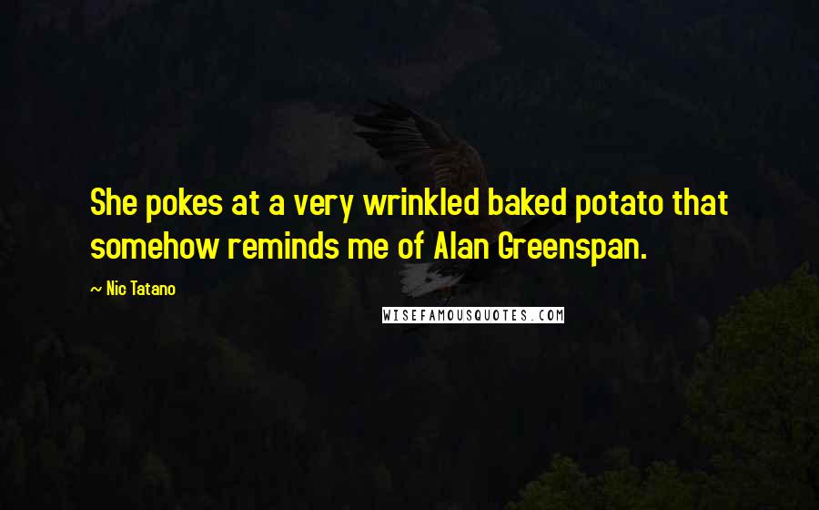 Nic Tatano Quotes: She pokes at a very wrinkled baked potato that somehow reminds me of Alan Greenspan.