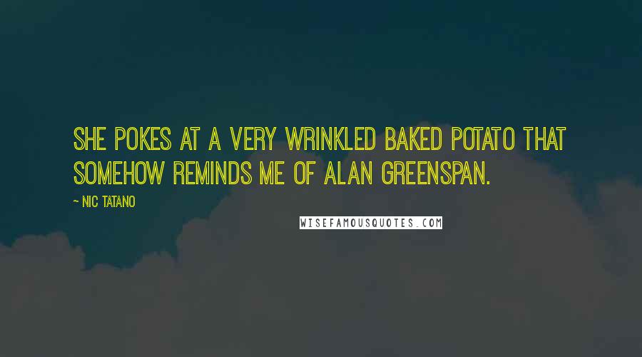 Nic Tatano Quotes: She pokes at a very wrinkled baked potato that somehow reminds me of Alan Greenspan.