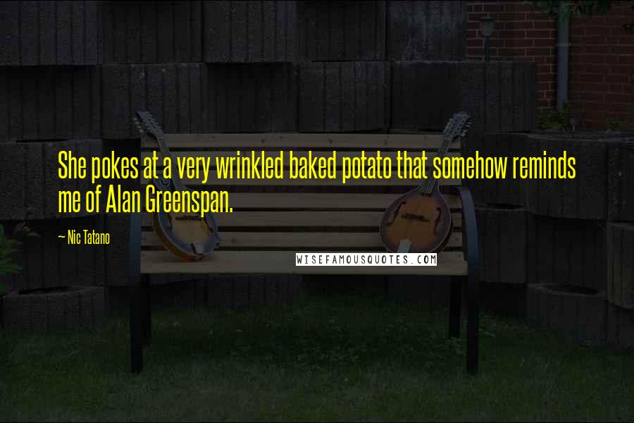 Nic Tatano Quotes: She pokes at a very wrinkled baked potato that somehow reminds me of Alan Greenspan.