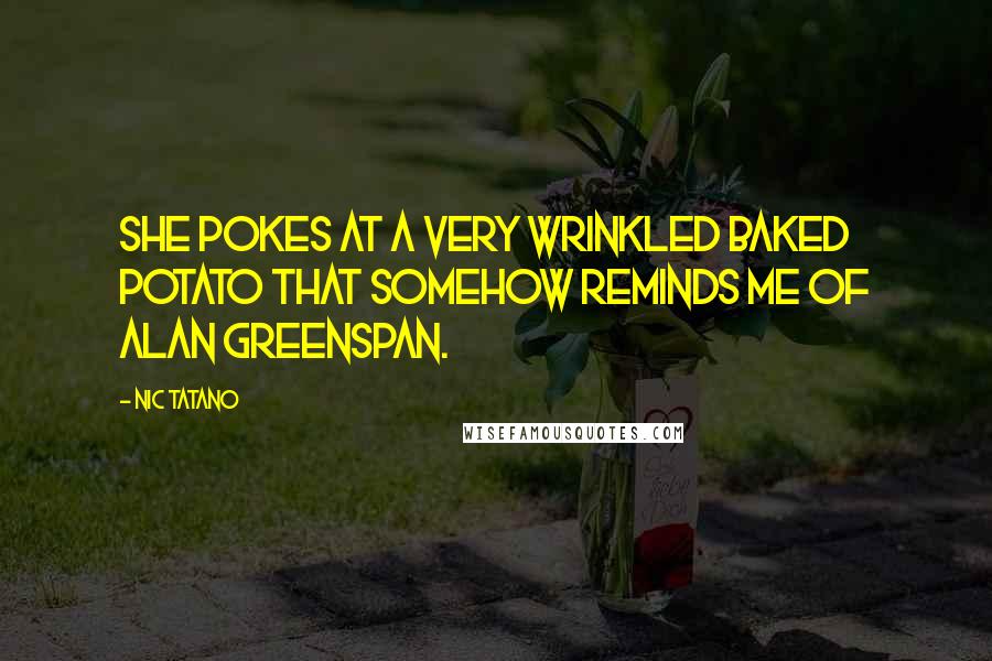 Nic Tatano Quotes: She pokes at a very wrinkled baked potato that somehow reminds me of Alan Greenspan.