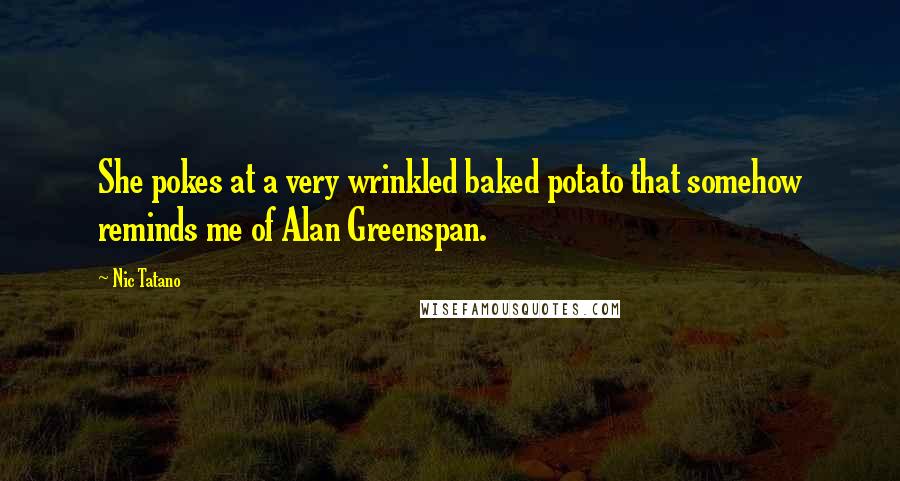 Nic Tatano Quotes: She pokes at a very wrinkled baked potato that somehow reminds me of Alan Greenspan.