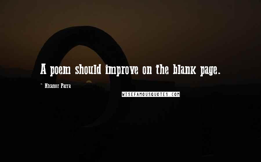 Nicanor Parra Quotes: A poem should improve on the blank page.