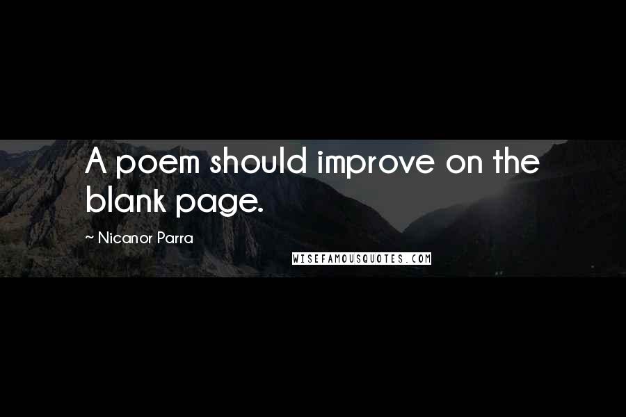 Nicanor Parra Quotes: A poem should improve on the blank page.