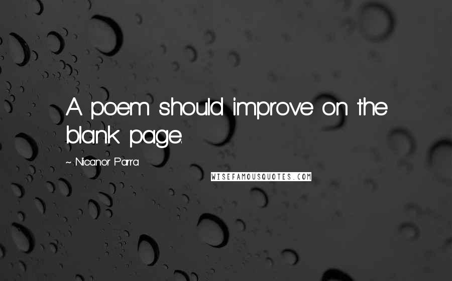 Nicanor Parra Quotes: A poem should improve on the blank page.