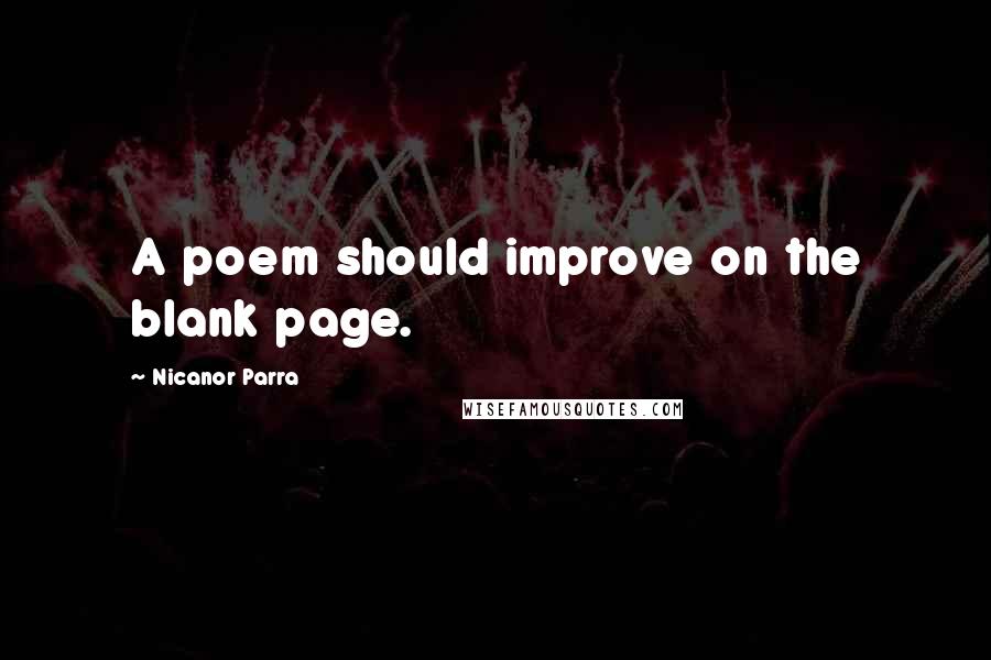Nicanor Parra Quotes: A poem should improve on the blank page.