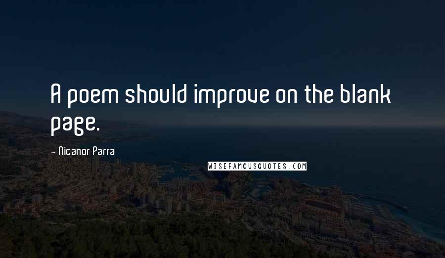 Nicanor Parra Quotes: A poem should improve on the blank page.