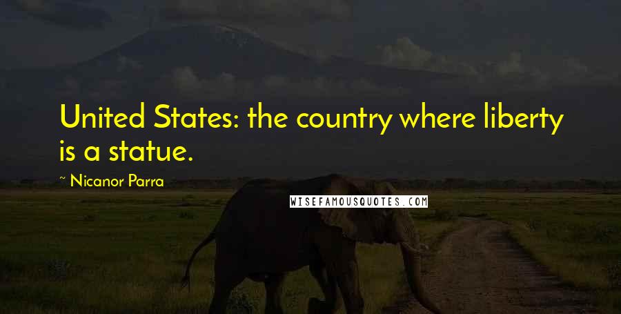 Nicanor Parra Quotes: United States: the country where liberty is a statue.