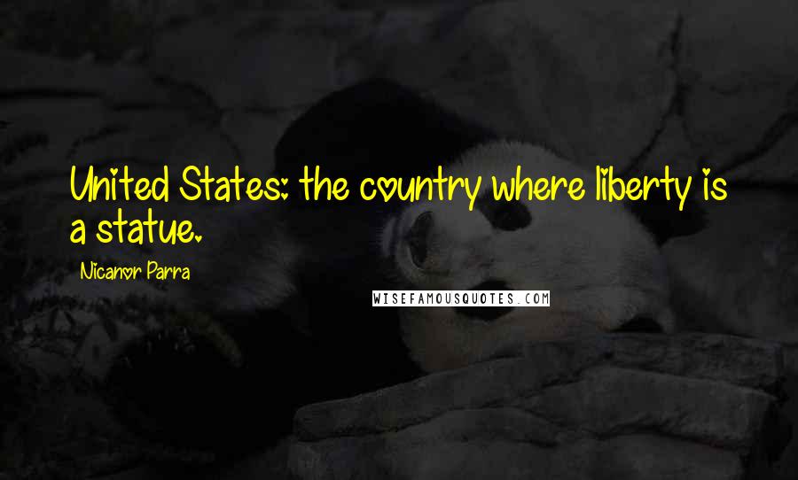 Nicanor Parra Quotes: United States: the country where liberty is a statue.