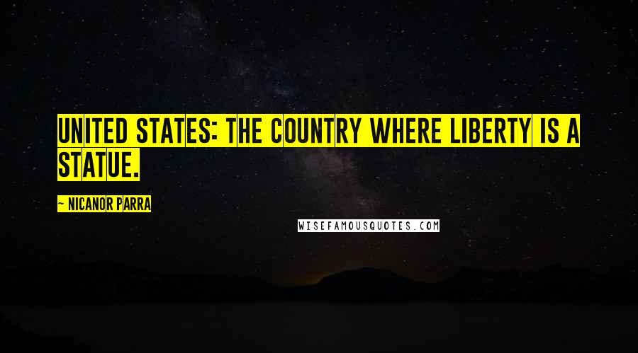 Nicanor Parra Quotes: United States: the country where liberty is a statue.