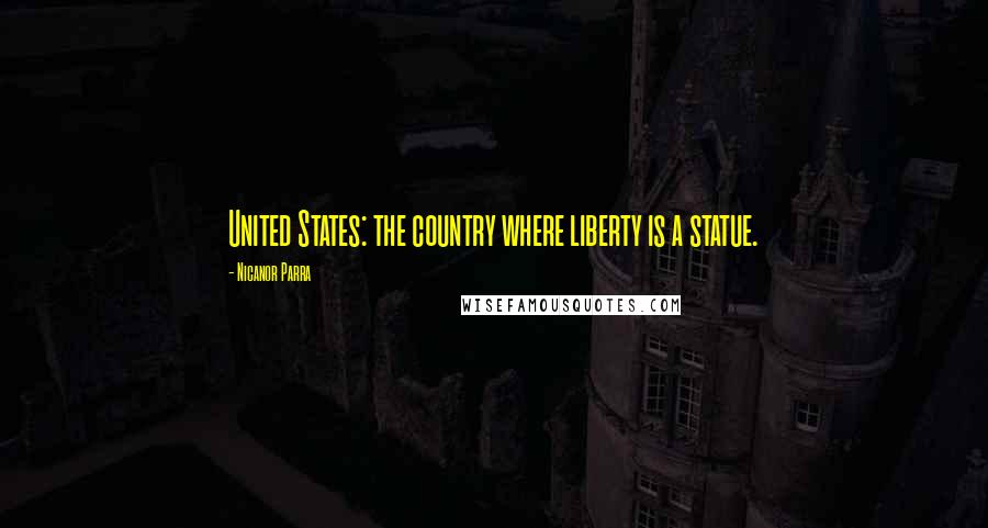 Nicanor Parra Quotes: United States: the country where liberty is a statue.