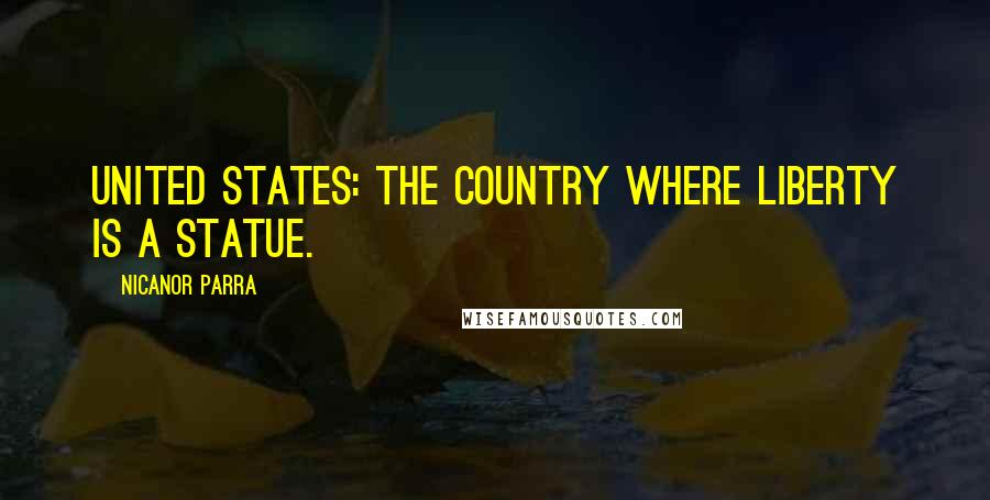 Nicanor Parra Quotes: United States: the country where liberty is a statue.