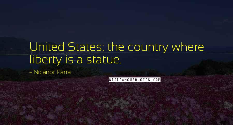 Nicanor Parra Quotes: United States: the country where liberty is a statue.