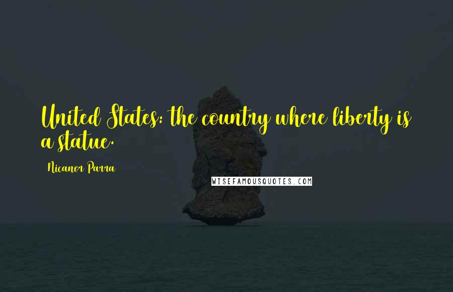 Nicanor Parra Quotes: United States: the country where liberty is a statue.