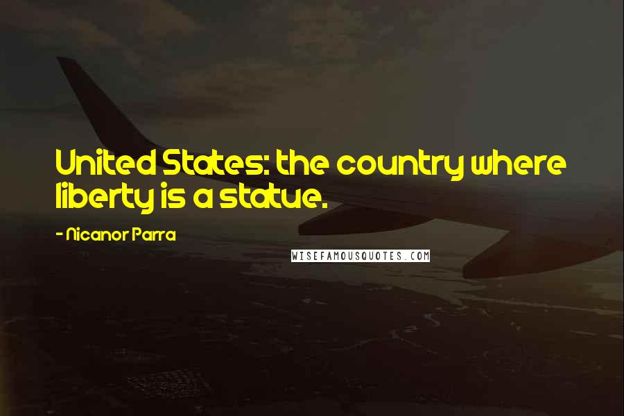 Nicanor Parra Quotes: United States: the country where liberty is a statue.