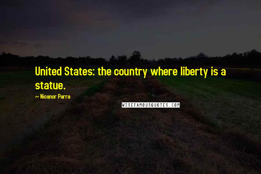 Nicanor Parra Quotes: United States: the country where liberty is a statue.